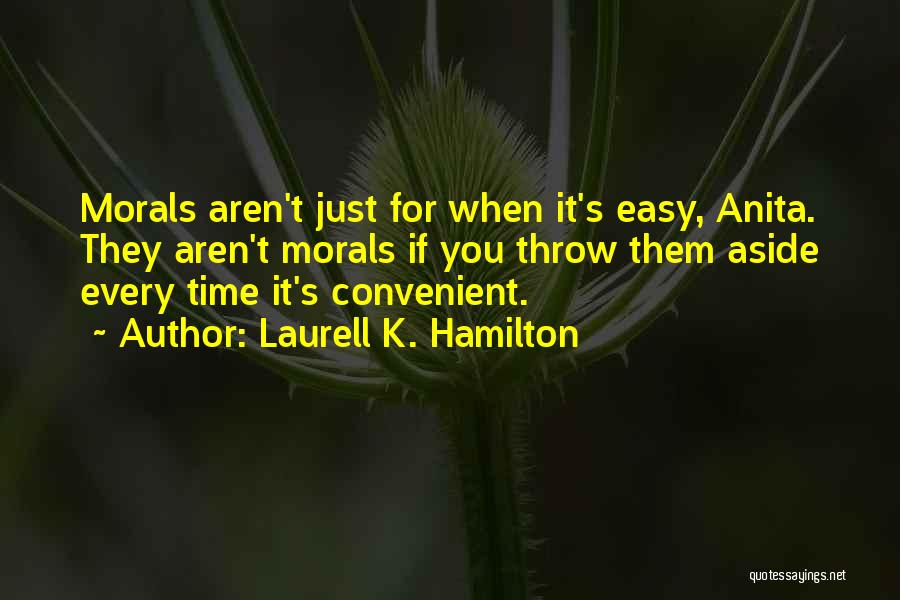 Laurell K. Hamilton Quotes: Morals Aren't Just For When It's Easy, Anita. They Aren't Morals If You Throw Them Aside Every Time It's Convenient.