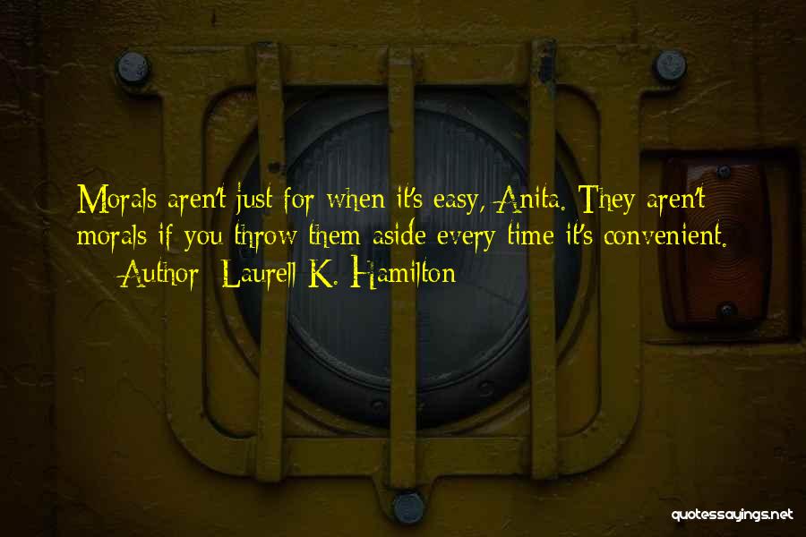 Laurell K. Hamilton Quotes: Morals Aren't Just For When It's Easy, Anita. They Aren't Morals If You Throw Them Aside Every Time It's Convenient.