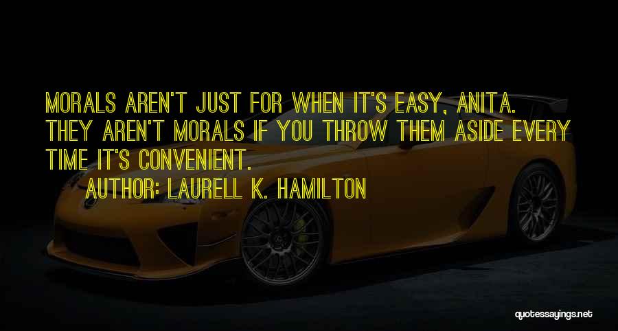 Laurell K. Hamilton Quotes: Morals Aren't Just For When It's Easy, Anita. They Aren't Morals If You Throw Them Aside Every Time It's Convenient.