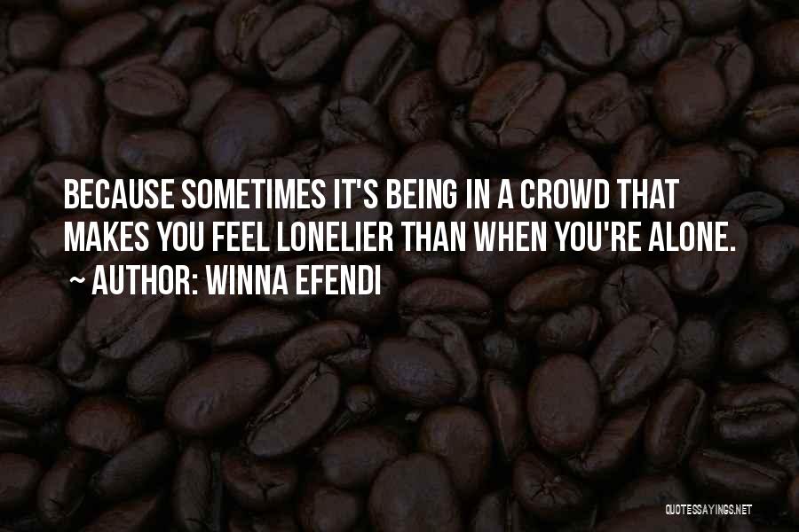 Winna Efendi Quotes: Because Sometimes It's Being In A Crowd That Makes You Feel Lonelier Than When You're Alone.