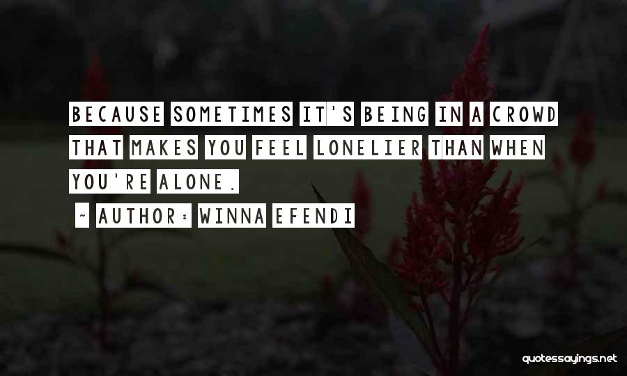 Winna Efendi Quotes: Because Sometimes It's Being In A Crowd That Makes You Feel Lonelier Than When You're Alone.