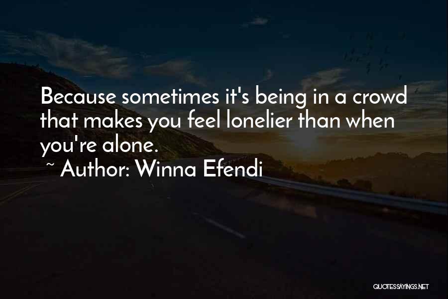 Winna Efendi Quotes: Because Sometimes It's Being In A Crowd That Makes You Feel Lonelier Than When You're Alone.