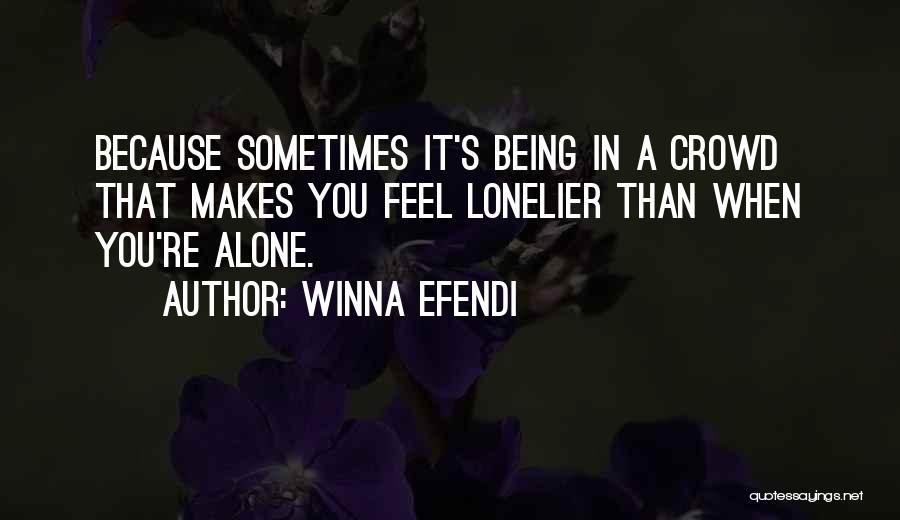 Winna Efendi Quotes: Because Sometimes It's Being In A Crowd That Makes You Feel Lonelier Than When You're Alone.