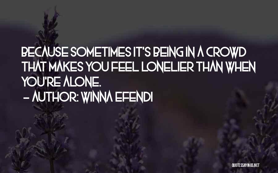 Winna Efendi Quotes: Because Sometimes It's Being In A Crowd That Makes You Feel Lonelier Than When You're Alone.