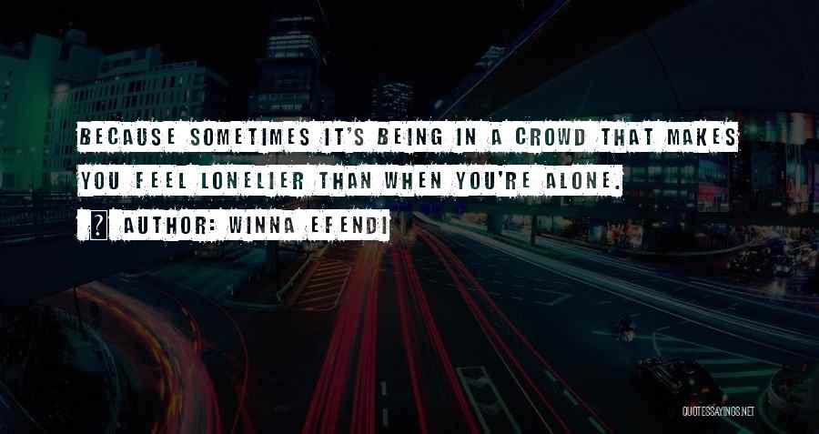 Winna Efendi Quotes: Because Sometimes It's Being In A Crowd That Makes You Feel Lonelier Than When You're Alone.