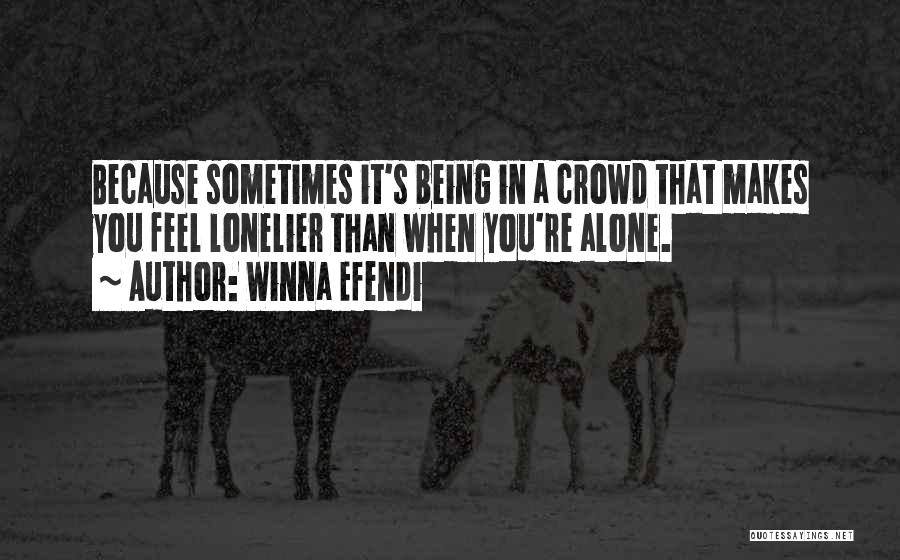 Winna Efendi Quotes: Because Sometimes It's Being In A Crowd That Makes You Feel Lonelier Than When You're Alone.