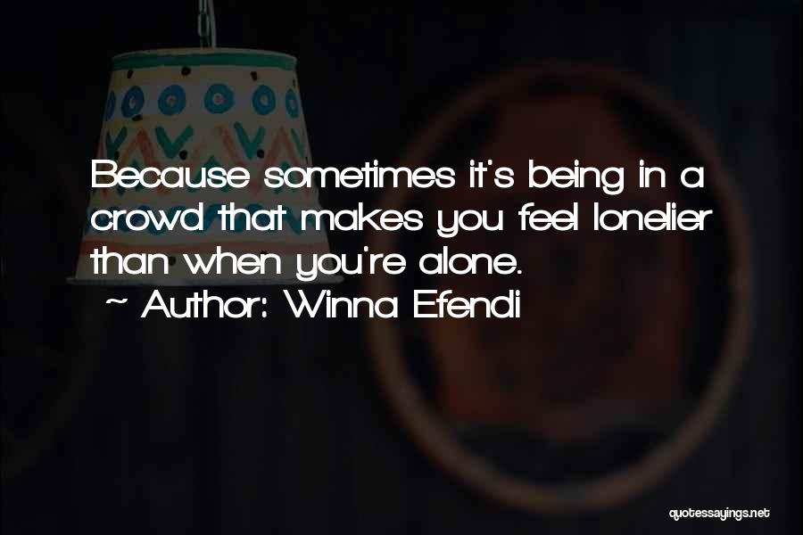 Winna Efendi Quotes: Because Sometimes It's Being In A Crowd That Makes You Feel Lonelier Than When You're Alone.