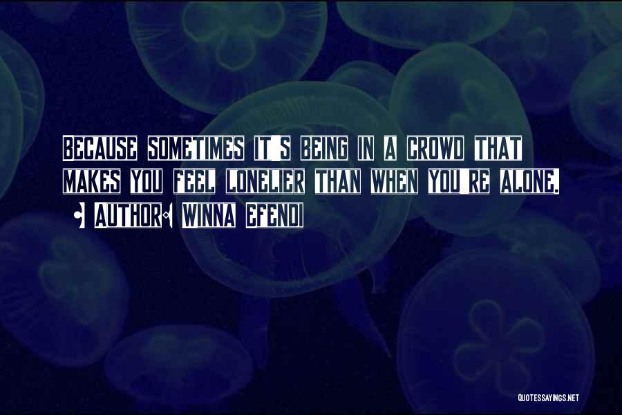 Winna Efendi Quotes: Because Sometimes It's Being In A Crowd That Makes You Feel Lonelier Than When You're Alone.