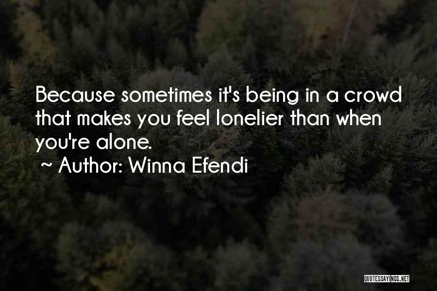 Winna Efendi Quotes: Because Sometimes It's Being In A Crowd That Makes You Feel Lonelier Than When You're Alone.