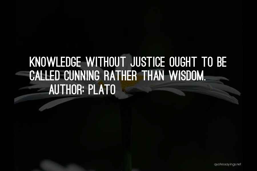 Plato Quotes: Knowledge Without Justice Ought To Be Called Cunning Rather Than Wisdom.