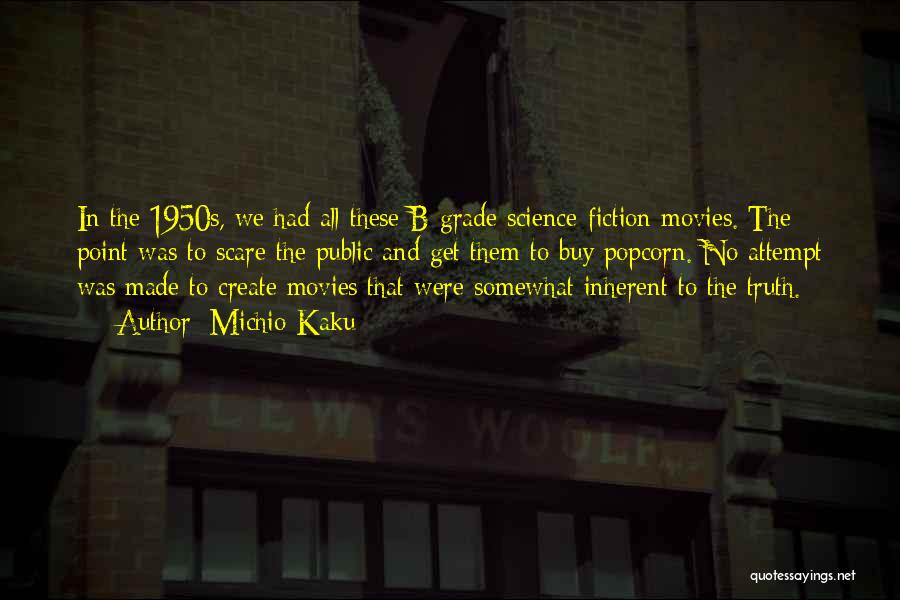 Michio Kaku Quotes: In The 1950s, We Had All These B-grade Science-fiction Movies. The Point Was To Scare The Public And Get Them