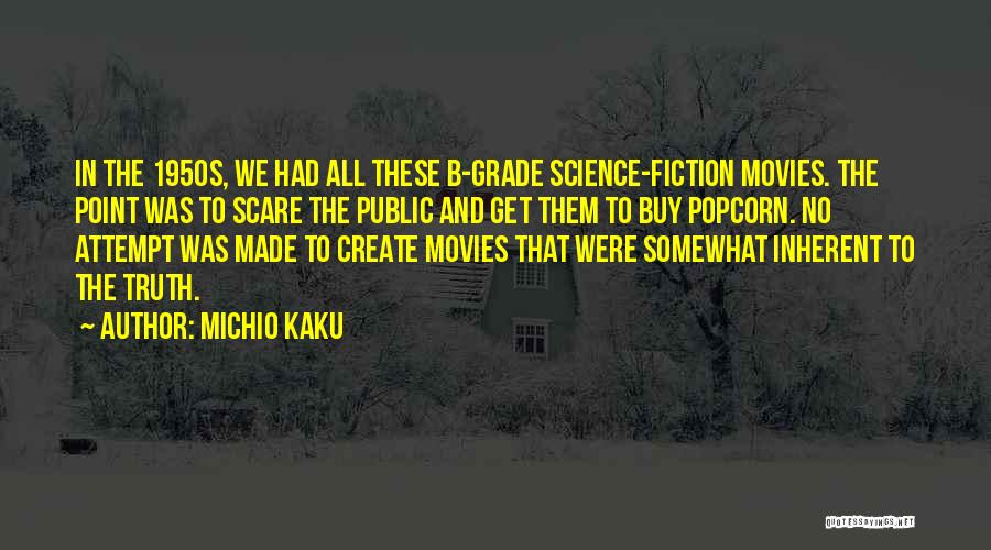 Michio Kaku Quotes: In The 1950s, We Had All These B-grade Science-fiction Movies. The Point Was To Scare The Public And Get Them