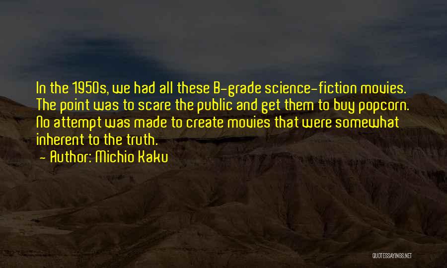 Michio Kaku Quotes: In The 1950s, We Had All These B-grade Science-fiction Movies. The Point Was To Scare The Public And Get Them