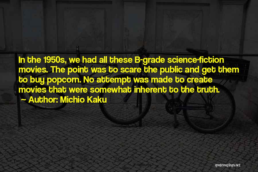 Michio Kaku Quotes: In The 1950s, We Had All These B-grade Science-fiction Movies. The Point Was To Scare The Public And Get Them