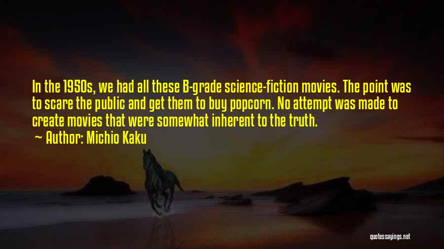 Michio Kaku Quotes: In The 1950s, We Had All These B-grade Science-fiction Movies. The Point Was To Scare The Public And Get Them