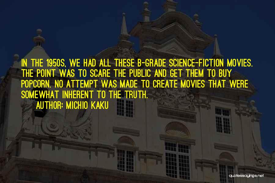 Michio Kaku Quotes: In The 1950s, We Had All These B-grade Science-fiction Movies. The Point Was To Scare The Public And Get Them