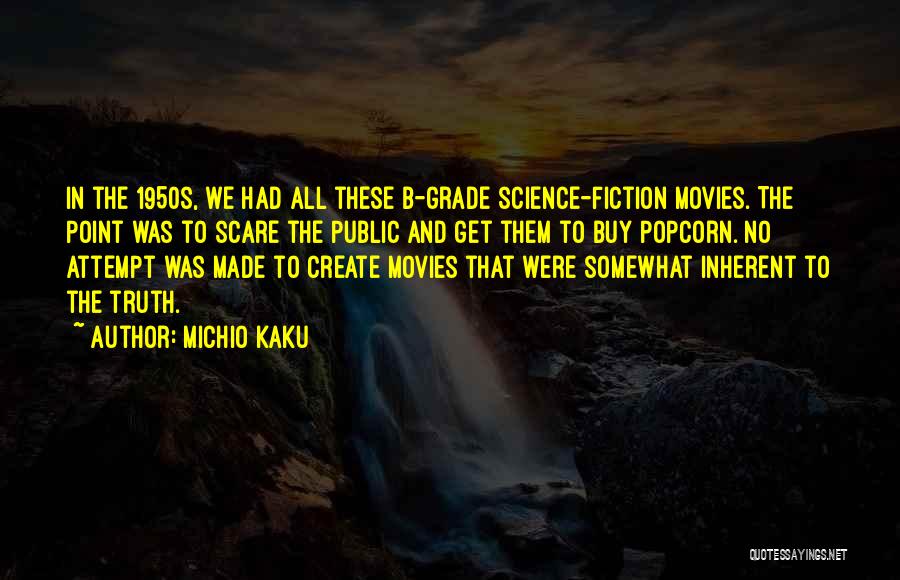 Michio Kaku Quotes: In The 1950s, We Had All These B-grade Science-fiction Movies. The Point Was To Scare The Public And Get Them