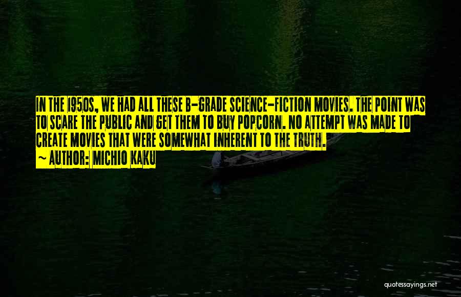 Michio Kaku Quotes: In The 1950s, We Had All These B-grade Science-fiction Movies. The Point Was To Scare The Public And Get Them