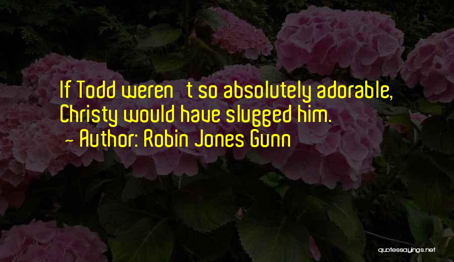 Robin Jones Gunn Quotes: If Todd Weren't So Absolutely Adorable, Christy Would Have Slugged Him.
