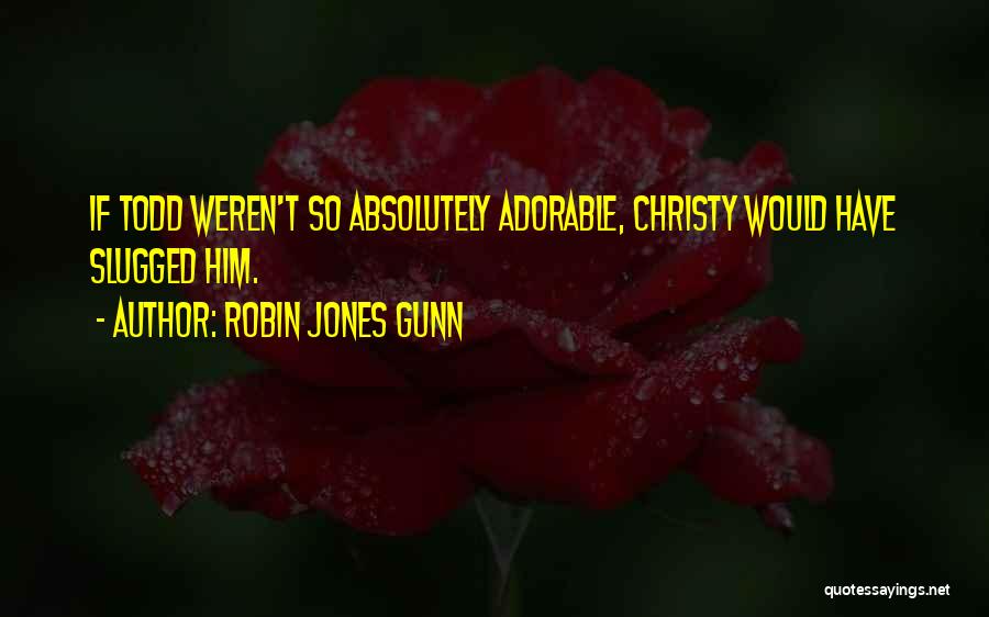 Robin Jones Gunn Quotes: If Todd Weren't So Absolutely Adorable, Christy Would Have Slugged Him.