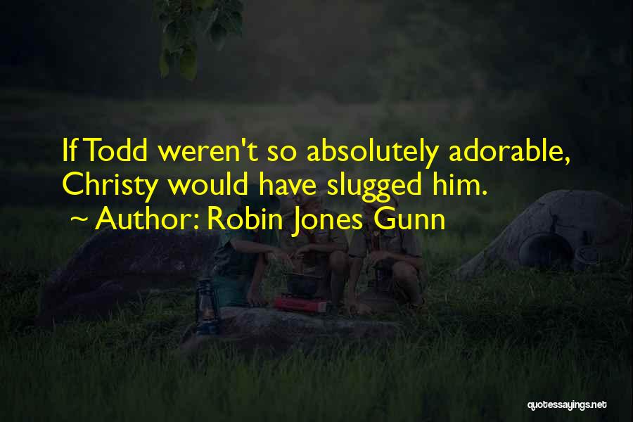 Robin Jones Gunn Quotes: If Todd Weren't So Absolutely Adorable, Christy Would Have Slugged Him.