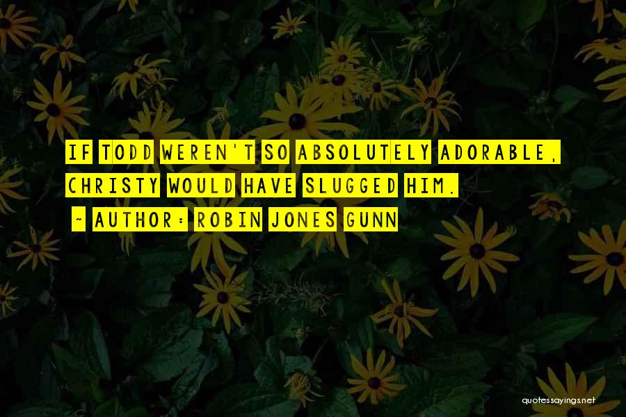 Robin Jones Gunn Quotes: If Todd Weren't So Absolutely Adorable, Christy Would Have Slugged Him.