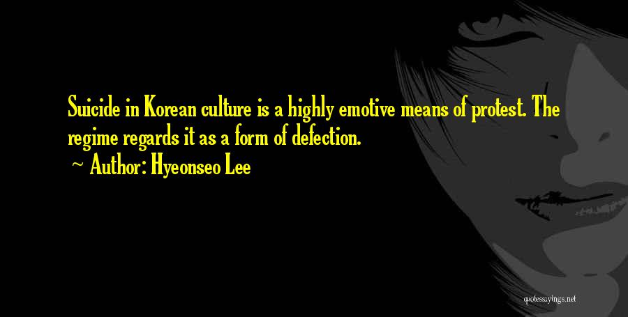 Hyeonseo Lee Quotes: Suicide In Korean Culture Is A Highly Emotive Means Of Protest. The Regime Regards It As A Form Of Defection.