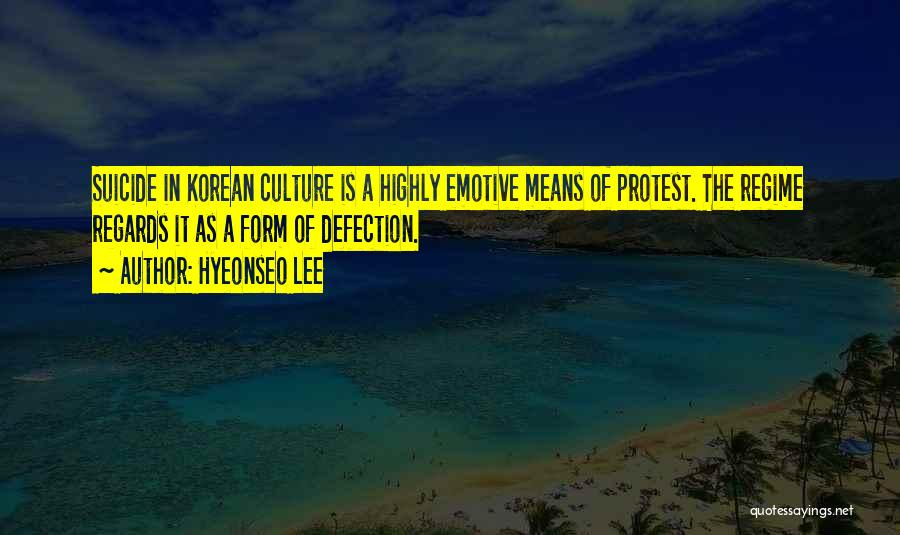 Hyeonseo Lee Quotes: Suicide In Korean Culture Is A Highly Emotive Means Of Protest. The Regime Regards It As A Form Of Defection.