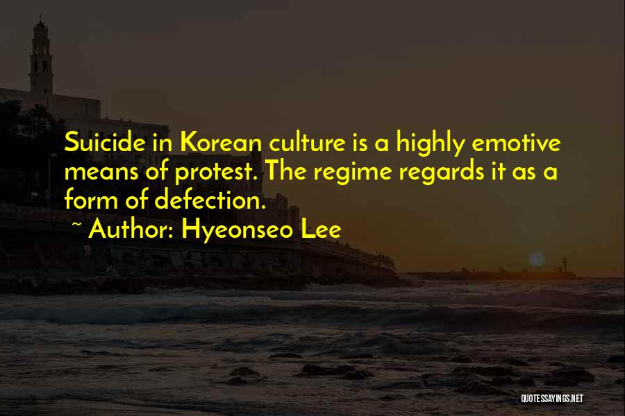 Hyeonseo Lee Quotes: Suicide In Korean Culture Is A Highly Emotive Means Of Protest. The Regime Regards It As A Form Of Defection.