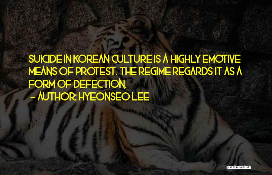 Hyeonseo Lee Quotes: Suicide In Korean Culture Is A Highly Emotive Means Of Protest. The Regime Regards It As A Form Of Defection.