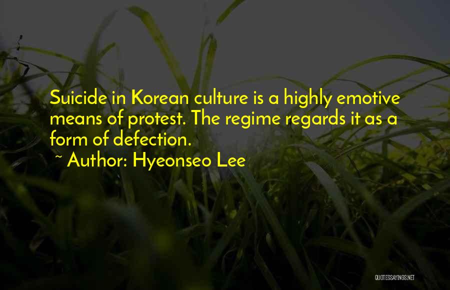 Hyeonseo Lee Quotes: Suicide In Korean Culture Is A Highly Emotive Means Of Protest. The Regime Regards It As A Form Of Defection.