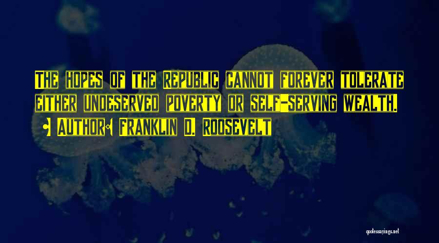 Franklin D. Roosevelt Quotes: The Hopes Of The Republic Cannot Forever Tolerate Either Undeserved Poverty Or Self-serving Wealth.