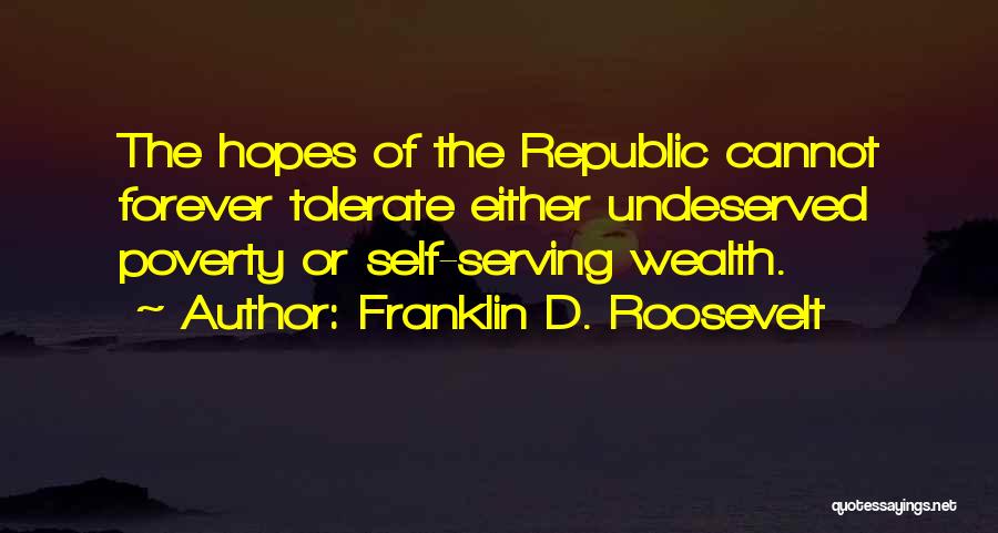 Franklin D. Roosevelt Quotes: The Hopes Of The Republic Cannot Forever Tolerate Either Undeserved Poverty Or Self-serving Wealth.