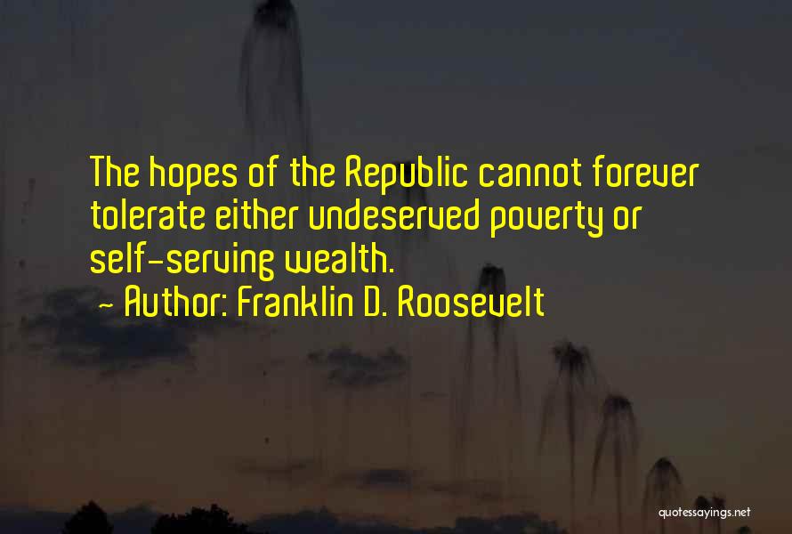Franklin D. Roosevelt Quotes: The Hopes Of The Republic Cannot Forever Tolerate Either Undeserved Poverty Or Self-serving Wealth.