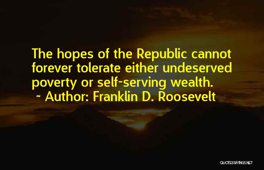 Franklin D. Roosevelt Quotes: The Hopes Of The Republic Cannot Forever Tolerate Either Undeserved Poverty Or Self-serving Wealth.