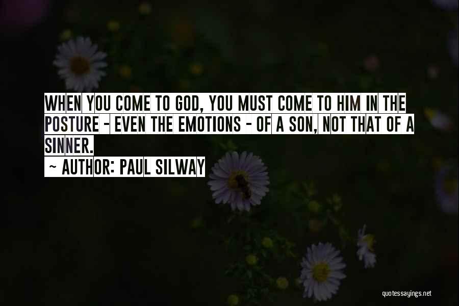 Paul Silway Quotes: When You Come To God, You Must Come To Him In The Posture - Even The Emotions - Of A