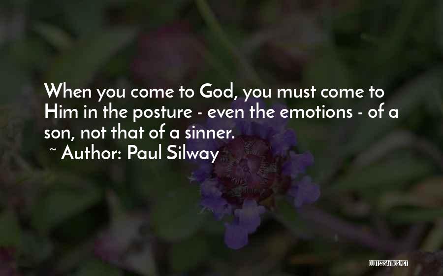 Paul Silway Quotes: When You Come To God, You Must Come To Him In The Posture - Even The Emotions - Of A