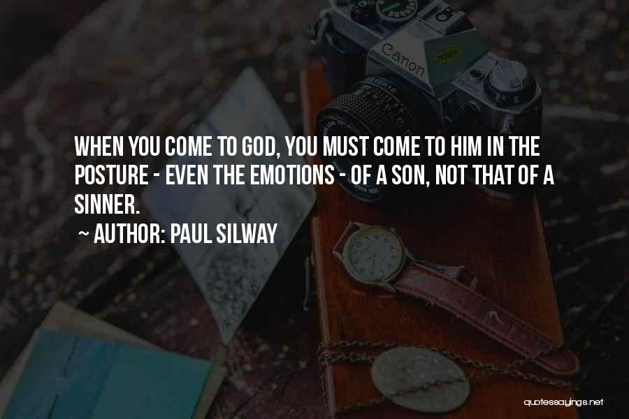 Paul Silway Quotes: When You Come To God, You Must Come To Him In The Posture - Even The Emotions - Of A