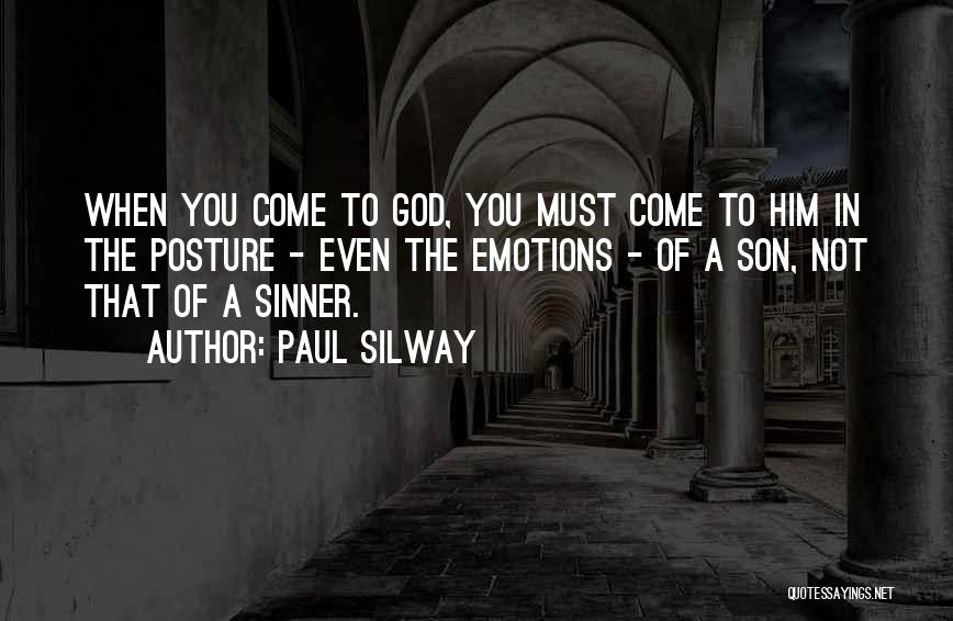 Paul Silway Quotes: When You Come To God, You Must Come To Him In The Posture - Even The Emotions - Of A