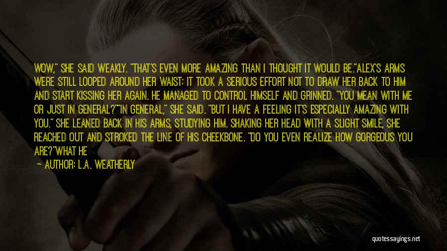 L.A. Weatherly Quotes: Wow, She Said Weakly. That's Even More Amazing Than I Thought It Would Be.alex's Arms Were Still Looped Around Her