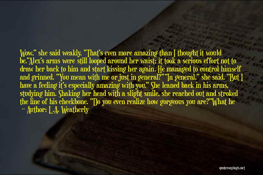 L.A. Weatherly Quotes: Wow, She Said Weakly. That's Even More Amazing Than I Thought It Would Be.alex's Arms Were Still Looped Around Her