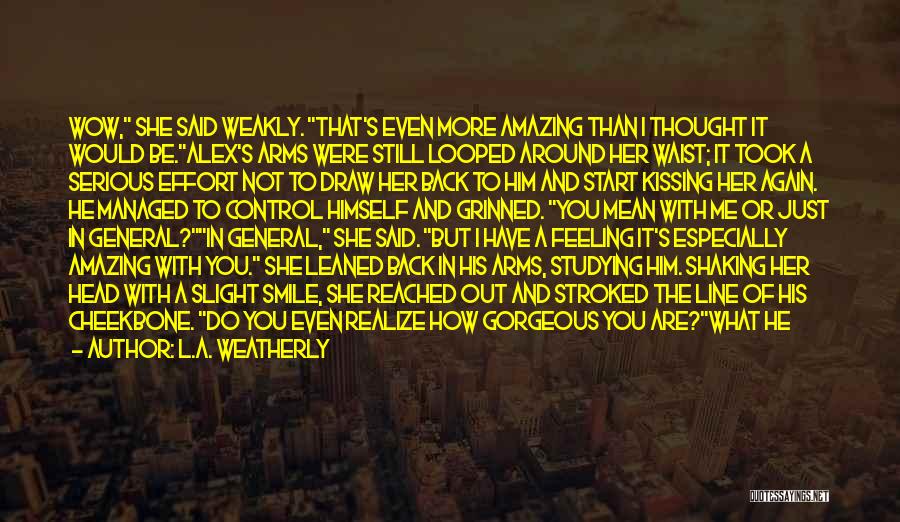 L.A. Weatherly Quotes: Wow, She Said Weakly. That's Even More Amazing Than I Thought It Would Be.alex's Arms Were Still Looped Around Her