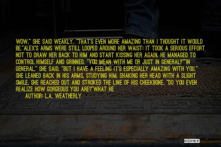 L.A. Weatherly Quotes: Wow, She Said Weakly. That's Even More Amazing Than I Thought It Would Be.alex's Arms Were Still Looped Around Her