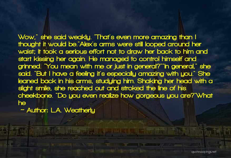L.A. Weatherly Quotes: Wow, She Said Weakly. That's Even More Amazing Than I Thought It Would Be.alex's Arms Were Still Looped Around Her