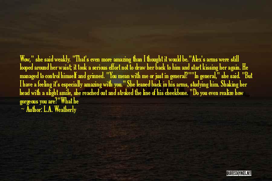 L.A. Weatherly Quotes: Wow, She Said Weakly. That's Even More Amazing Than I Thought It Would Be.alex's Arms Were Still Looped Around Her