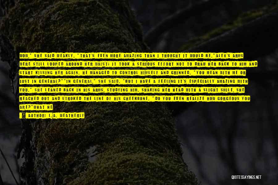 L.A. Weatherly Quotes: Wow, She Said Weakly. That's Even More Amazing Than I Thought It Would Be.alex's Arms Were Still Looped Around Her