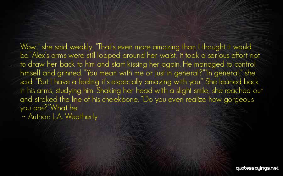 L.A. Weatherly Quotes: Wow, She Said Weakly. That's Even More Amazing Than I Thought It Would Be.alex's Arms Were Still Looped Around Her