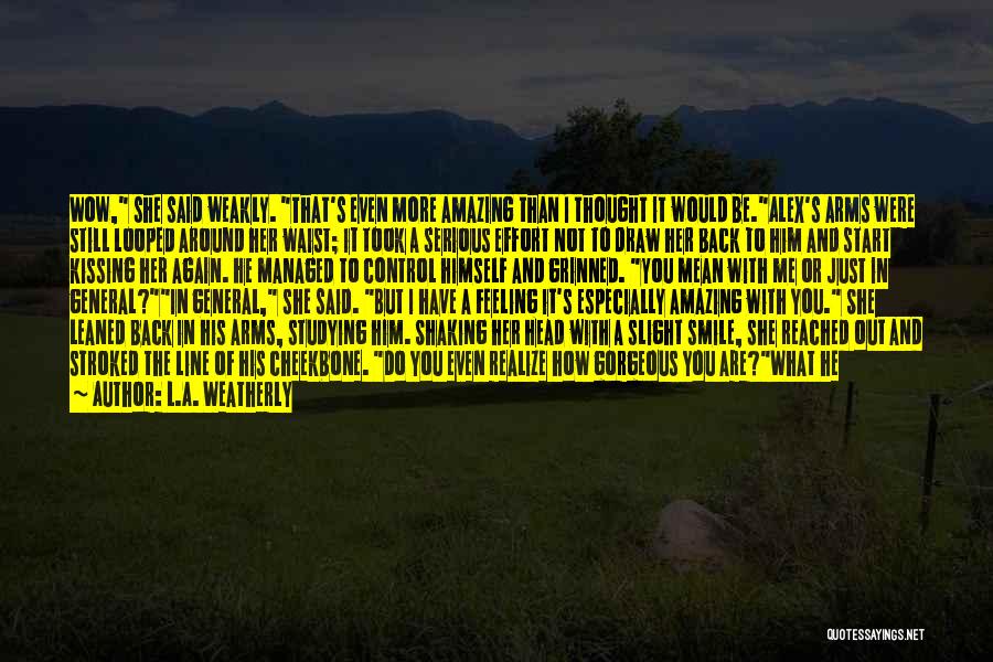 L.A. Weatherly Quotes: Wow, She Said Weakly. That's Even More Amazing Than I Thought It Would Be.alex's Arms Were Still Looped Around Her