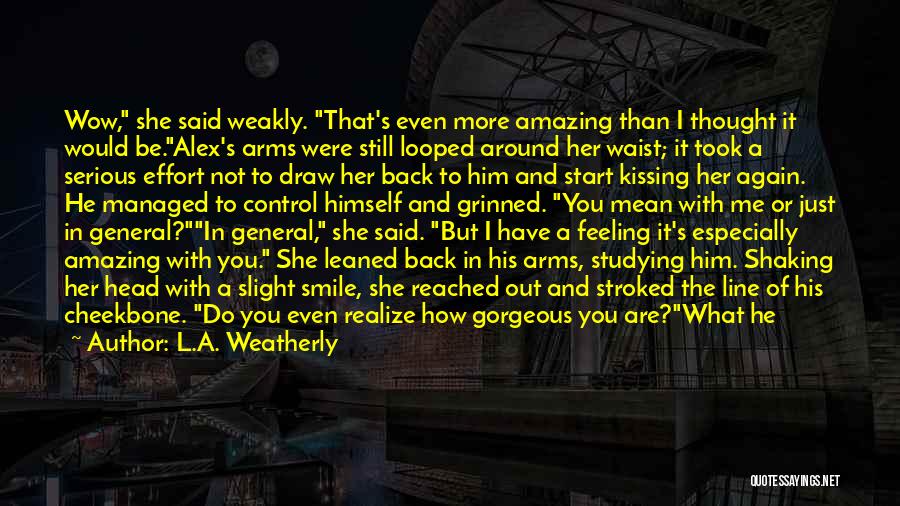 L.A. Weatherly Quotes: Wow, She Said Weakly. That's Even More Amazing Than I Thought It Would Be.alex's Arms Were Still Looped Around Her