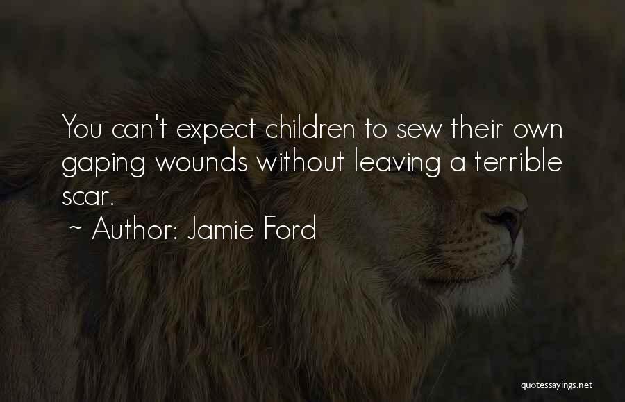 Jamie Ford Quotes: You Can't Expect Children To Sew Their Own Gaping Wounds Without Leaving A Terrible Scar.